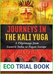 Journeys in the Kali Yuga A Pilgrimage from Esoteric India to Pagan Europe