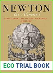 Newton the Alchemist Science, Enigma, and the Quest for Nature|s "Secret Fire"