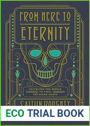 From Here to Eternity Traveling the World to Find the Good Death
