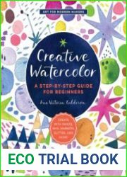 Creative Watercolor A Step-by-Step Guide for Beginners--Create with Paints, Inks, Markers, Glitter, and More! (Art for Modern Makers)