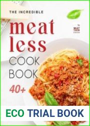 The Incredible Meatless Cookbook 40+ Mouthwatering Meatless Recipes for the Whole Family