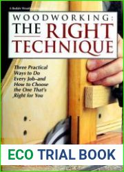 Woodworking The Right Technique Three Practical Ways to Do Every Job-And How to Choose the One That|s Right for You