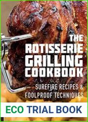 The Rotisserie Grilling Cookbook Surefire Recipes and Foolproof Techniques