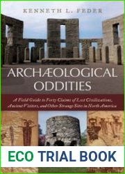 Archaeological Oddities A Field Guide to Forty Claims of Lost Civilizations, Ancient Visitors, and Other Strange Sites in North America