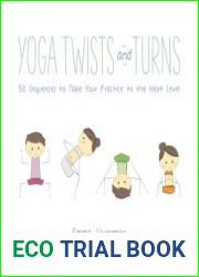 Yoga Twists and Turns 50 Sequences to Take Your Practice to the Next Level, 1st edition