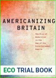 Americanizing Britain The Rise of Modernism in the Age of the Entertainment Empire