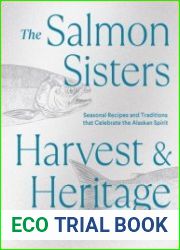 The Salmon Sisters Harvest & Heritage Seasonal Recipes and Traditions that Celebrate the Alaskan Spirit