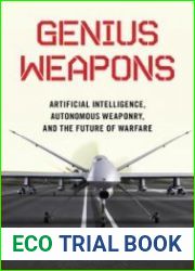 Genius Weapons Artificial Intelligence, Autonomous Weaponry, and the Future of Warfare