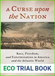 A Curse upon the Nation Race, Freedom, and Extermination in America and the Atlantic World