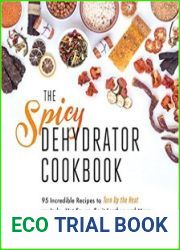 The Spicy Dehydrator Cookbook 95 Incredible Recipes to Turn Up the Heat on Jerky, Hot Sauce, Fruit Leather and More