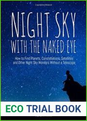 Night Sky With the Naked Eye How to Find Planets, Constellations, Satellites and Other Night Sky Wonders Without a Telescope