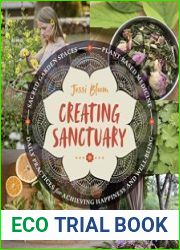 Creating Sanctuary Sacred Garden Spaces, Plant-Based Medicine, and Daily Practices to Achieve Happiness and Well-Being