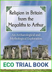 Religion in Britain from the Megaliths to Arthur An Archaeological and Mythological Exploration