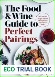 The Food & Wine Guide to Perfect Pairings 150 Delicious Recipes Matched with the World|s Most Popular Wines