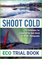 Shoot Cold Pro Techniques for Exploring the Bold World of Winter Photography