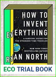 How to Invent Everything A Survival Guide for the Stranded Time Traveler