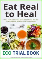 Eat Real to Heal Using Food As Medicine to Reverse Chronic Diseases from Diabetes, Arthritis, Cancer and More