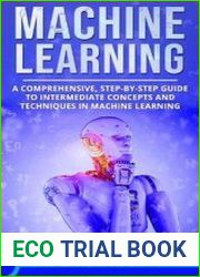 Machine Learning A Comprehensive, Step-by-Step Guide to Intermediate Concepts and Techniques in Machine Learning