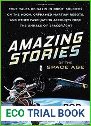 Amazing Stories of the Space Age True Tales of Nazis in Orbit, Soldiers on the Moon, Orphaned Martian Robots, and Other Fascinating Accounts from the Annals of Spaceflight