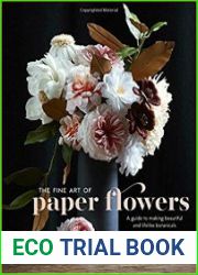 The Fine Art of Paper Flowers A Guide to Making Beautiful and Lifelike Botanicals