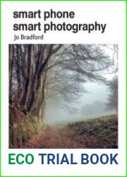 Smart Phone Smart Photography Simple techniques for taking incredible pictures with iPhone and Android