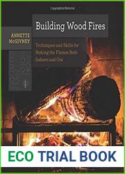 Building Wood Fires Techniques and Skills for Stoking the Flames Both Indoors and Out