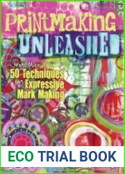Printmaking Unleashed More Than 50 Techniques for Expressive Mark Making