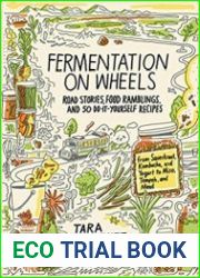 Fermentation on Wheels Road Stories, Food Ramblings, and 50 Do-It-Yourself Recipes from Sauerkraut, Kombucha, and Yogurt to Miso, Tempeh, and Mead