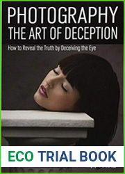 Photography The Art of Deception How to Reveal the Truth by Deceiving the Eye