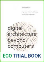 Digital Architecture Beyond Computers Fragments of a Cultural History of Computational Design