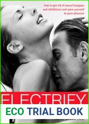 Electrify Your Sex Life How to Get Rid of Sexual Hangups and Inhibitions and Open Yourself to Pure Pleasure
