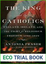 The King and the Catholics England, Ireland, and the Fight for Religious Freedom, 1780-1829
