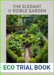 The Elegant and Edible Garden Design a Dream Kitchen Garden to Fit Your Personality, Desires, and Lifestyle