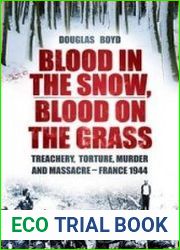 Blood in the Snow, Blood on the Grass Treachery, Torture, Murder and Massacre - France 1944