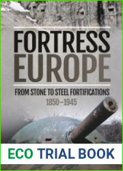 Fortress Europe From Stone to Steel Fortifications 1850-1945
