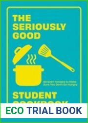 The Seriously Good Student Cookbook 80 Easy Recipes to Make Sure You Don