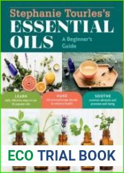 Stephanie Tourles|s Essential Oils A Beginner|s Guide Learn Safe, Effective Ways to Use 25 Popular Oils; Make 100 Aromatherapy Blends to Enhance Health; Soothe Common Ailments and Promote Well-Being