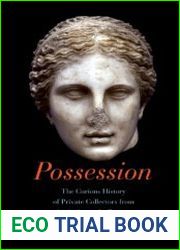 Possession The Curious History of Private Collectors from Antiquity to the Present