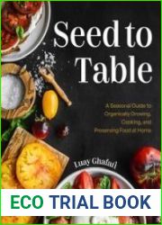 Seed to Table A Seasonal Guide to Organically Growing, Cooking, and Preserving Food at Home