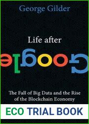Life After Google The Fall of Big Data and the Rise of the Blockchain Economy