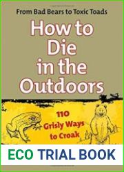 How to Die in the Outdoors From Bad Bears To Toxic Toads, 110 Grisly Ways To Croak, 2nd edition