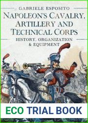 Napoleon’s Cavalry, Artillery and Technical Corps 1799-1815 History, Organization and Equipment