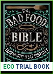 The Bad Food Bible How and Why to Eat Sinfully