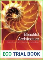 Beautiful Architecture Leading Thinkers Reveal the Hidden Beauty in Software Design
