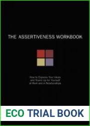 The Assertiveness Workbook How to Express Your Ideas and Stand Up for Yourself at Work and in Relationships