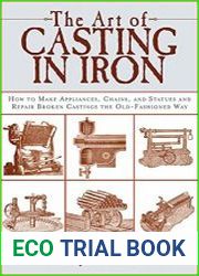 The Art of Casting in Iron How to Make Appliances, Chains, and Statues and Repair Broken Castings the Old-Fashioned Way