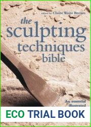The Sculpting Techniques Bible An Essential Illustrated Reference for Both Beginner and Experienced Sculptors
