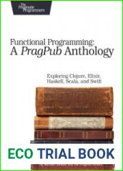 Functional Programming A PragPub Anthology Exploring Clojure, Elixir, Haskell, Scala, and Swift