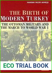 he Birth of Modern Turkey The Ottoman Military and the March to World War I