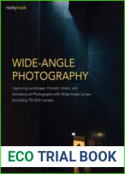 Wide-Angle Photography Capturing Landscape, Portrait, Street, and Architectural Photographs with Wide-Angle Lenses (Including Tilt-Shift Lenses)